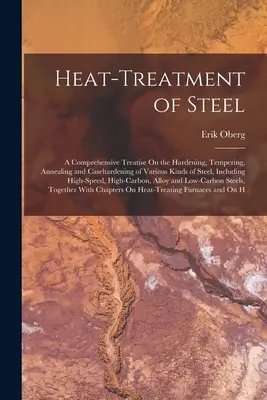 Obróbka cieplna stali: A Comprehensive Treatise On the Hardening, Tempering, Annealing and Casehardening of Various Kinds of Steel, Including - Heat-Treatment of Steel: A Comprehensive Treatise On the Hardening, Tempering, Annealing and Casehardening of Various Kinds of Steel, Including