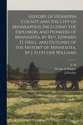 History of Hennepin County and the City of Minneapolis, Including the Explorers and Pioneers of Minnesota, by Rev. Edward D. Neill, and Outlines of th