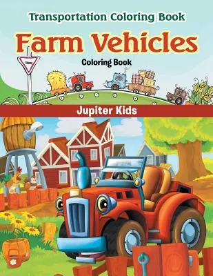 Kolorowanka z pojazdami rolniczymi: Kolorowanka o transporcie - Farm Vehicles Coloring Book: Transportation Coloring Book