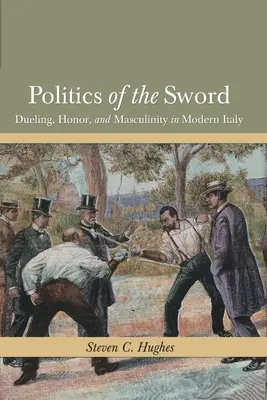 Polityka miecza: Pojedynki, honor i męskość we współczesnych Włoszech - Politics of the Sword: Dueling, Honor, and Masculinity in Modern Italy