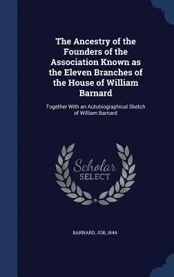 Przodkowie założycieli stowarzyszenia znanego jako jedenaście gałęzi domu Williama Barnarda: wraz ze szkicem autobiograficznym - The Ancestry of the Founders of the Association Known as the Eleven Branches of the House of William Barnard: Together With an Autobiographical Sketch
