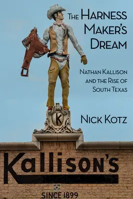 Marzenie twórcy uprzęży: Nathan Kallison i powstanie południowego Teksasu - The Harness Maker's Dream: Nathan Kallison and the Rise of South Texas