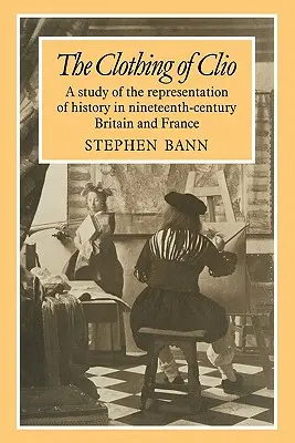 The Clothing of Clio: Studium reprezentacji historii w dziewiętnastowiecznej Wielkiej Brytanii i Francji - The Clothing of Clio: A Study of the Representation of History in Ninetennth-Century Britain and France