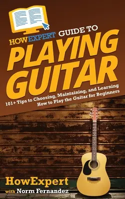 Przewodnik HowExpert po grze na gitarze: 101] Wskazówki dotyczące wyboru, utrzymania i nauki gry na gitarze dla początkujących - HowExpert Guide to Playing Guitar: 101] Tips to Choosing, Maintaining, and Learning How to Play the Guitar for Beginners