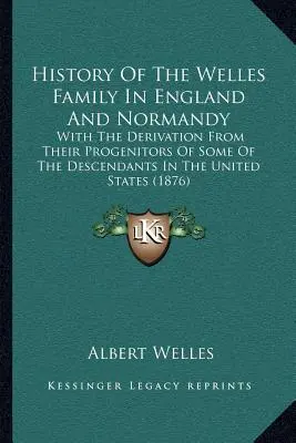 Historia rodziny Wellesów w Anglii i Normandii: Wraz z pochodzeniem od ich przodków niektórych potomków w Stanach Zjednoczonych (1876) - History Of The Welles Family In England And Normandy: With The Derivation From Their Progenitors Of Some Of The Descendants In The United States (1876