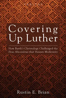Zakrywając Lutra: Jak chrystologia Bartha rzuciła wyzwanie Deus Absconditus, który prześladuje nowoczesność - Covering Up Luther: How Barth's Christology Challenged the Deus Absconditus That Haunts Modernity