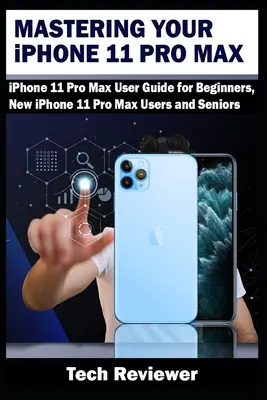 Opanuj iPhone'a 11 Pro Max: Podręcznik użytkownika iPhone'a 11 Pro Max dla początkujących, nowych użytkowników iPhone'a 11 Pro Max i seniorów - Mastering Your iPhone 11 Pro Max: iPhone 11 Pro Max User Guide for Beginners, New iPhone 11 Pro Max Users and Seniors