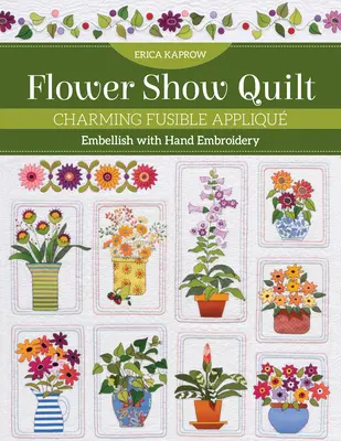 Flower Show Quilt: Urocze aplikacje - ozdabianie haftem ręcznym - Flower Show Quilt: Charming Fusible Appliqu - Embellish with Hand Embroidery