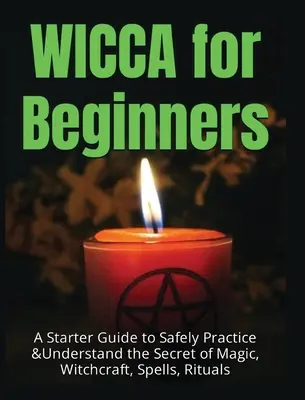 Wicca dla początkujących: Przewodnik dla początkujących, jak bezpiecznie praktykować i zrozumieć tajemnice magii, czarów, zaklęć i rytuałów - Wicca for Beginners: A Starter Guide to Safely Practice & Understand the Secret of Magic, Witchcraft, Spells and Rituals