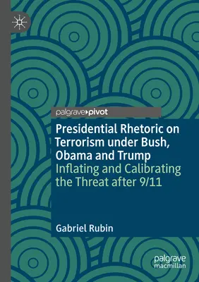 Prezydencka retoryka wobec terroryzmu za rządów Busha, Obamy i Trumpa: Nadmuchiwanie i kalibracja zagrożenia po 11 września - Presidential Rhetoric on Terrorism Under Bush, Obama and Trump: Inflating and Calibrating the Threat After 9/11