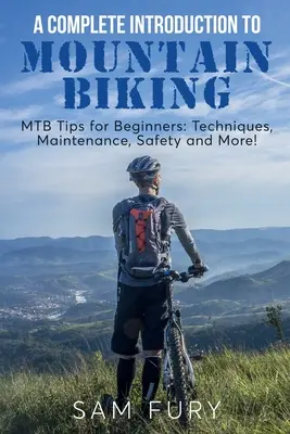 Kompletne wprowadzenie do kolarstwa górskiego: Porady MTB dla początkujących: Techniki, konserwacja, bezpieczeństwo i nie tylko! - A Complete Introduction to Mountain Biking: MTB Tips for Beginners: Techniques, Maintenance, Safety and More!