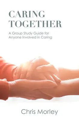 Wspólna opieka: Przewodnik do studiowania grupowego dla każdego zaangażowanego w opiekę - Caring Together: A Group Study Guide for Anyone Involved in Caring