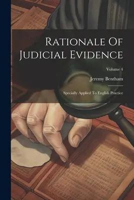 Uzasadnienie dowodów sądowych: Specjalnie stosowane w praktyce angielskiej; Tom 4 - Rationale Of Judicial Evidence: Specially Applied To English Practice; Volume 4