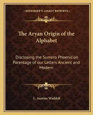 Aryjskie pochodzenie alfabetu: Ujawniając sumeryjsko-fenickie pochodzenie naszych starożytnych i współczesnych liter - The Aryan Origin of the Alphabet: Disclosing the Sumero Phoenician Parentage of our Letters Ancient and Modern
