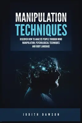 Techniki manipulacji: Odkryj, jak analizować ludzi za pomocą manipulacji umysłem, technik psychologicznych i mowy ciała - Manipulation Techniques: Discover How to Analyze People Through Mind Manipulation, Psychological Techniques and Body Language