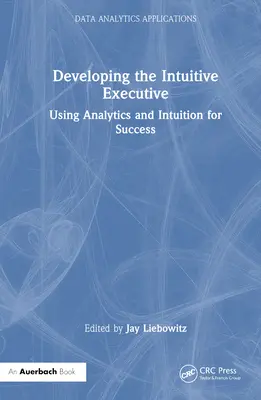 Rozwijanie intuicyjnej kadry kierowniczej: Wykorzystanie analityki i intuicji do osiągnięcia sukcesu - Developing the Intuitive Executive: Using Analytics and Intuition for Success