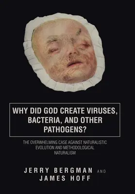 Dlaczego Bóg stworzył wirusy, bakterie i inne patogeny? Przytłaczający argument przeciwko naturalistycznej ewolucji i naturalizmowi metodologicznemu - Why Did God Create Viruses, Bacteria, and Other Pathogens?: The Overwhelming Case Against Naturalistic Evolution and Methodological Naturalism