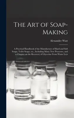 Sztuka mydlarstwa: praktyczny podręcznik produkcji twardych i miękkich mydeł, mydeł toaletowych itp., w tym wiele nowych procesów, oraz - The Art of Soap-making: a Practical Handbook of the Manufacture of Hard and Soft Soaps, Toilet Soaps, Etc., Including Many New Processes, and