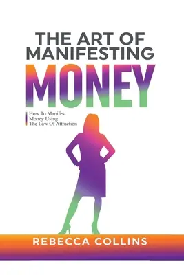 Sztuka Manifestowania Pieniędzy: Jak Zamanifestować Pieniądze Używając Prawa Przyciągania - The Art Of Manifesting Money: How To Manifest Money Using The Law Of Attraction