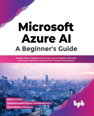Microsoft Azure Ai: Przewodnik dla początkujących: Poznaj usługi Azure Applied AI Services, Azure Cognitive Services i Azure Machine Learning z praktycznymi ilustracjami - Microsoft Azure Ai: A Beginner's Guide: Explore Azure Applied AI Services, Azure Cognitive Services and Azure Machine Learning with Practical Illustra
