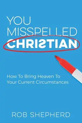 Źle napisałeś chrześcijanin: Jak sprowadzić Niebo do obecnych okoliczności - You Misspelled Christian: How To Bring Heaven To Your Current Circumstances