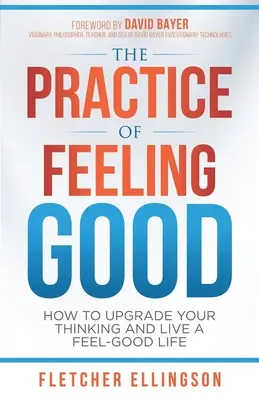 Praktyka dobrego samopoczucia: jak poprawić swoje myślenie i żyć w dobrym samopoczuciu - The Practice of Feeling Good: How to Upgrade Your Thinking and Live a Feel-Good Life