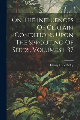 O wpływie niektórych warunków na kiełkowanie nasion, tomy 1-37 - On The Influences Of Certain Conditions Upon The Sprouting Of Seeds, Volumes 1-37