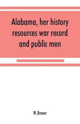 Alabama, jej historia, zasoby, historia wojenna i ludzie publiczni: od 1540 do 1872 roku - Alabama, her history, resources, war record, and public men: from 1540 to 1872