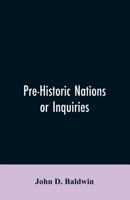 Pre-Historic Nations or Inquiries Concerning Some of the Great Peoples and Civilizations of Antiquity and their Probable Relation to a still Older Civ