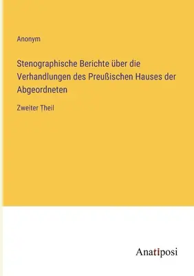 Sprawozdania stenograficzne z obrad pruskiej Izby Deputowanych: Część druga - Stenographische Berichte ber die Verhandlungen des Preuischen Hauses der Abgeordneten: Zweiter Theil