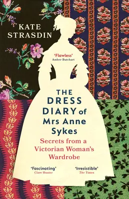 Dress Diary of Mrs Anne Sykes - Sekrety z szafy wiktoriańskiej kobiety - Dress Diary of Mrs Anne Sykes - Secrets from a Victorian Womans Wardrobe