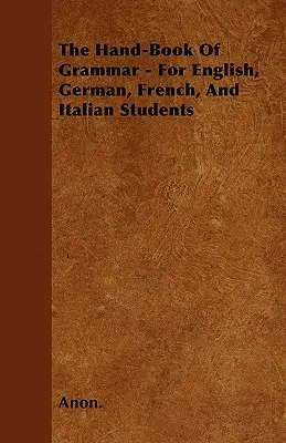 Podręczna księga gramatyki - dla studentów języka angielskiego, niemieckiego, francuskiego i włoskiego - The Hand-Book of Grammar - For English, German, French, and Italian Students