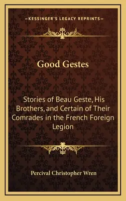 Good Gestes: Historie Beau Geste, jego braci i niektórych towarzyszy z francuskiej Legii Cudzoziemskiej - Good Gestes: Stories of Beau Geste, His Brothers, and Certain of Their Comrades in the French Foreign Legion