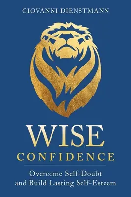 Mądra pewność siebie: Pokonaj zwątpienie w siebie i zbuduj trwałą samoocenę - Wise Confidence: Overcome Self-Doubt and Build Lasting Self-Esteem