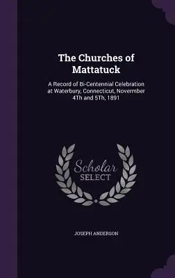 Kościoły Mattatuck: Zapis obchodów dwustulecia w Waterbury, Connecticut, 4 i 5 listopada 1891 r. - The Churches of Mattatuck: A Record of Bi-Centennial Celebration at Waterbury, Connecticut, Novermber 4Th and 5Th, 1891