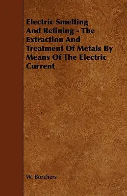 Elektryczne wytapianie i rafinacja - ekstrakcja i obróbka metali za pomocą prądu elektrycznego - Electric Smelting and Refining - The Extraction and Treatment of Metals by Means of the Electric Current