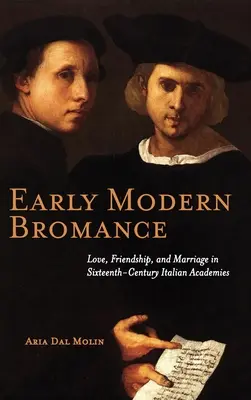 Early Modern Bromance: Miłość, przyjaźń i małżeństwo w szesnastowiecznych włoskich akademiach - Early Modern Bromance: Love, Friendship, and Marriage in Sixteenth-Century Italian Academies