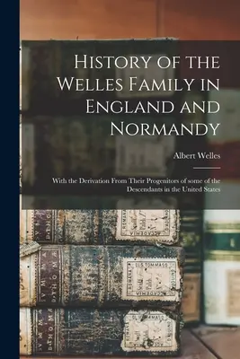 Historia rodziny Welles w Anglii i Normandii: Wraz z pochodzeniem od ich przodków niektórych potomków w Stanach Zjednoczonych - History of the Welles Family in England and Normandy: With the Derivation From Their Progenitors of Some of the Descendants in the United States