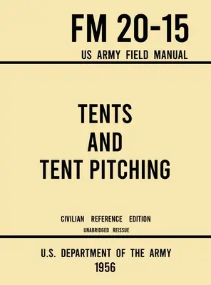 Namioty i rozbijanie namiotów - FM 20-15 US Army Field Manual (1956 Civilian Reference Edition): Unabridged Guidebook to Individual and Large Military-Style - Tents and Tent Pitching - FM 20-15 US Army Field Manual (1956 Civilian Reference Edition): Unabridged Guidebook to Individual and Large Military-Style