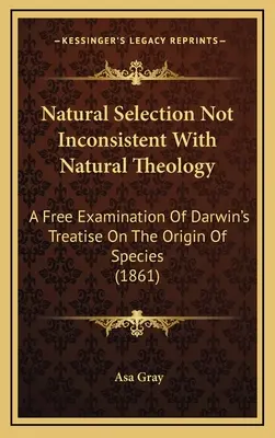 Dobór naturalny niesprzeczny z teologią naturalną: Swobodne badanie traktatu Darwina o pochodzeniu gatunków (1861) - Natural Selection Not Inconsistent With Natural Theology: A Free Examination Of Darwin's Treatise On The Origin Of Species (1861)