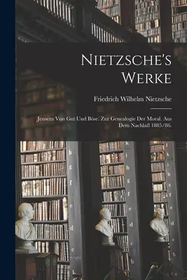 Nietzsche's Werke: Jenseits von Gut und Bse. Zur Genealogie der Moral. Aus dem Nachla 1885/86.