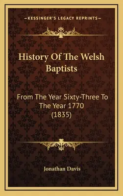Historia walijskich baptystów: Od roku sześćdziesiątego trzeciego do roku 1770 (1835) - History Of The Welsh Baptists: From The Year Sixty-Three To The Year 1770 (1835)
