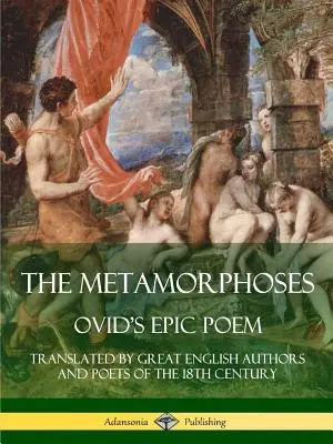 Metamorfozy: Epicki poemat Owidiusza w tłumaczeniu wielkich angielskich autorów i poetów XVIII wieku - The Metamorphoses: Ovid's Epic Poem, Translated by Great English Authors and Poets of the 18th Century