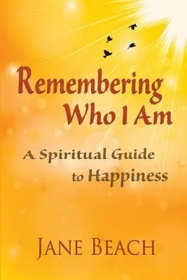 Pamiętając, kim jestem: duchowy przewodnik po szczęściu - Remembering Who I Am: A Spiritual Guide to Happiness