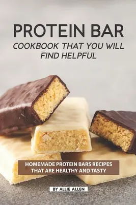 Książka kucharska z batonami proteinowymi, która okaże się pomocna: Przepisy na domowe batony proteinowe, które są zdrowe i smaczne - Protein Bar Cookbook That You Will Find Helpful: Homemade Protein Bars Recipes That Are Healthy and Tasty