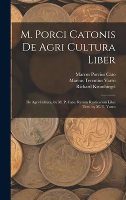 M. Porci Catonis De Agri Cultura Liber: De Agri Cultura, by M. P. Cato. Rerum Rusticarum Libri Tres, autorstwa M. T. Varro. - M. Porci Catonis De Agri Cultura Liber: De Agri Cultura, by M. P. Cato. Rerum Rusticarum Libri Tres, by M. T. Varro