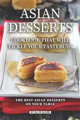 Książka kucharska z azjatyckimi deserami, która połaskocze twoje kubki smakowe: Najlepsze azjatyckie desery na Twoim stole - Asian Desserts Cookbook That Will Tickle Your Tastebuds: The Best Asian Desserts on Your Table