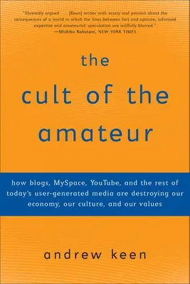 Kult amatora: Jak blogi, MySpace, YouTube i reszta współczesnych mediów generowanych przez użytkowników niszczą naszą gospodarkę, kulturę i - The Cult of the Amateur: How blogs, MySpace, YouTube, and the rest of today's user-generated media are destroying our economy, our culture, and