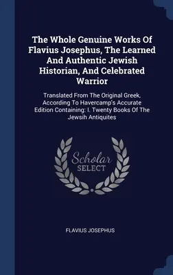 The Whole Genuine Works of Flavius Josephus, the Learned And Authentic Jewish Historian, and Celebrated Warrior: Przetłumaczone z oryginalnej greki, A - The Whole Genuine Works Of Flavius Josephus, The Learned And Authentic Jewish Historian, And Celebrated Warrior: Translated From The Original Greek, A