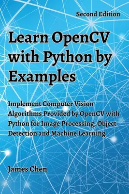 Naucz się OpenCV z Pythonem na przykładach: Zaimplementuj algorytmy wizji komputerowej dostarczane przez OpenCV w Pythonie do przetwarzania obrazu, wykrywania obiektów i M - Learn OpenCV with Python by Examples: Implement Computer Vision Algorithms Provided by OpenCV with Python for Image Processing, Object Detection and M